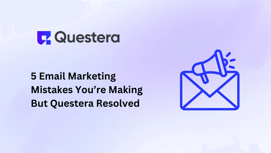 5 Email Marketing Mistakes You’re Making But Questera Resolved