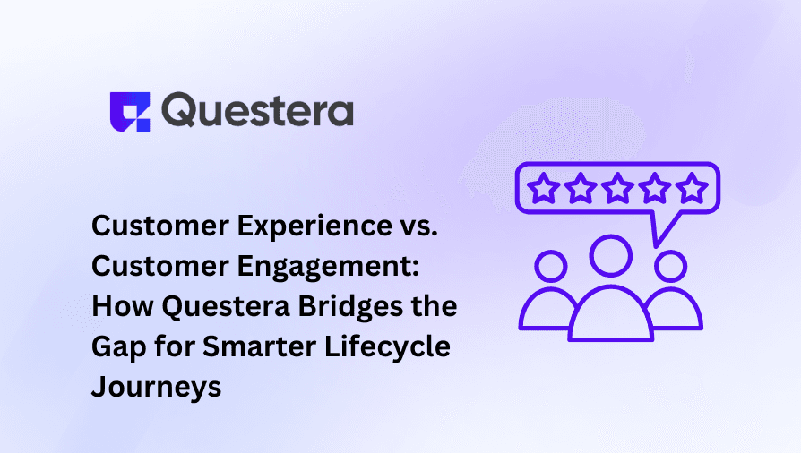 Customer Experience vs. Customer Engagement: How Questera Bridges the Gap for Smarter Lifecycle Journeys